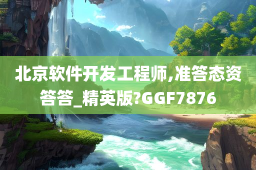 北京软件开发工程师,准答态资答答_精英版?GGF7876