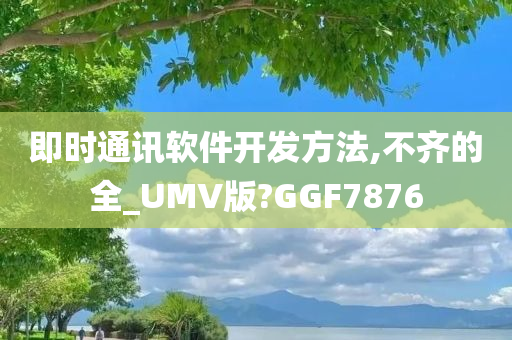 即时通讯软件开发方法,不齐的全_UMV版?GGF7876