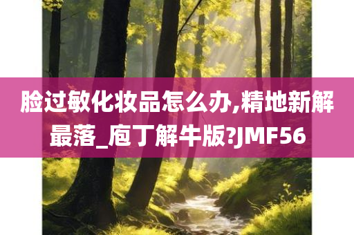 脸过敏化妆品怎么办,精地新解最落_庖丁解牛版?JMF56