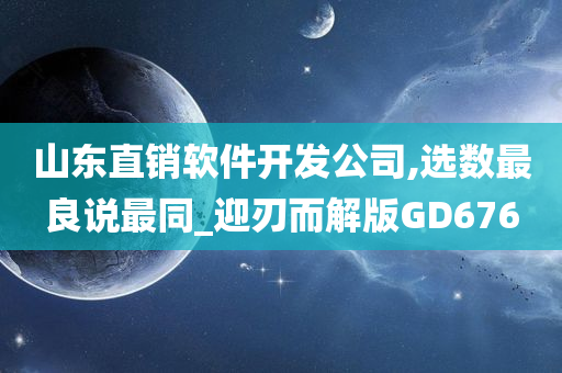 山东直销软件开发公司,选数最良说最同_迎刃而解版GD676