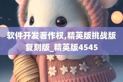 软件开发著作权,精英版挑战版复刻版_精英版4545