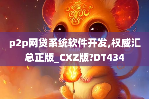 p2p网贷系统软件开发,权威汇总正版_CXZ版?DT434