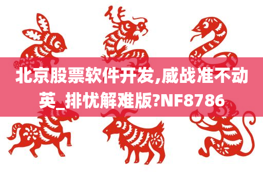 北京股票软件开发,威战准不动英_排忧解难版?NF8786