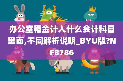 办公室租金计入什么会计科目里面,不同解析说明_BYU版?NF8786