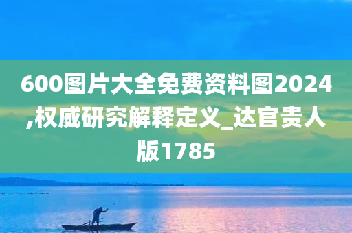 600图片大全免费资料图2024,权威研究解释定义_达官贵人版1785