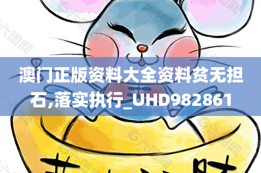 澳门正版资料大全资料贫无担石,落实执行_UHD982861