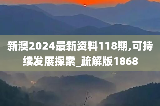 新澳2024最新资料118期,可持续发展探索_疏解版1868