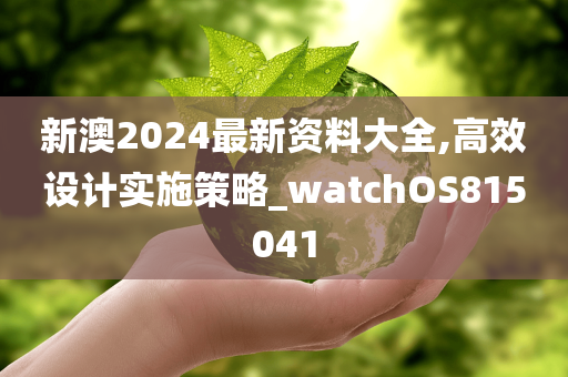 新澳2024最新资料大全,高效设计实施策略_watchOS815041