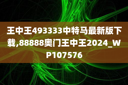 王中王493333中特马最新版下载,88888奥门王中王2024_WP107576