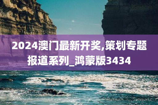 2024澳门最新开奖,策划专题报道系列_鸿蒙版3434