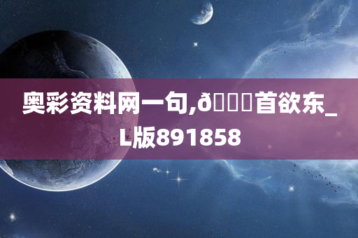 奥彩资料网一句,🐎首欲东_L版891858