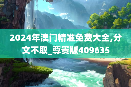 2024年澳门精准免费大全,分文不取_尊贵版409635