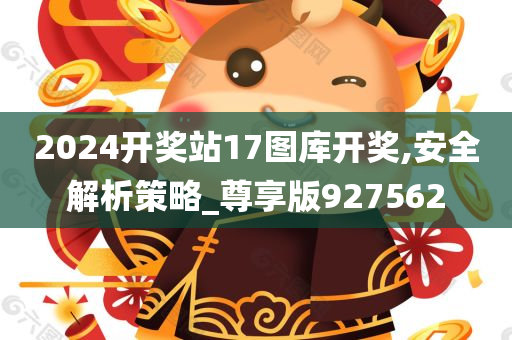 2024开奖站17图库开奖,安全解析策略_尊享版927562