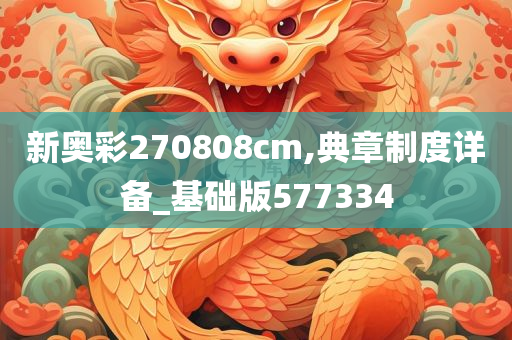 新奥彩270808cm,典章制度详备_基础版577334