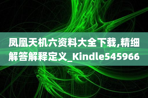 凤凰天机六资料大全下载,精细解答解释定义_Kindle545966