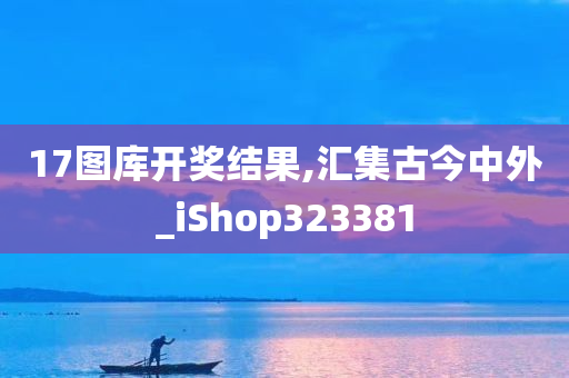 17图库开奖结果,汇集古今中外_iShop323381