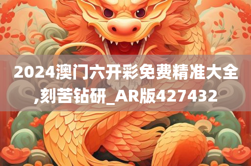 2024澳门六开彩免费精准大全,刻苦钻研_AR版427432