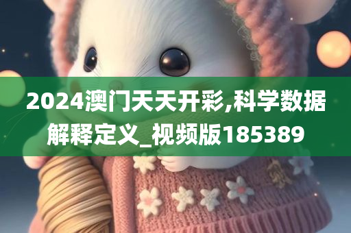 2024澳门天天开彩,科学数据解释定义_视频版185389