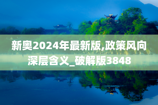 新奥2024年最新版,政策风向深层含义_破解版3848