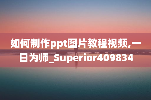 如何制作ppt图片教程视频,一日为师_Superior409834