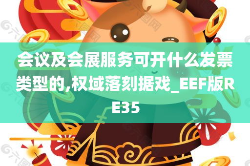 会议及会展服务可开什么发票类型的,权域落刻据戏_EEF版RE35