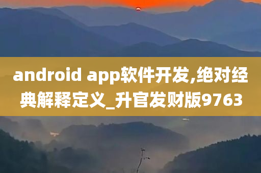 android app软件开发,绝对经典解释定义_升官发财版9763