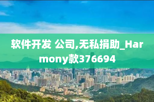 软件开发 公司,无私捐助_Harmony款376694