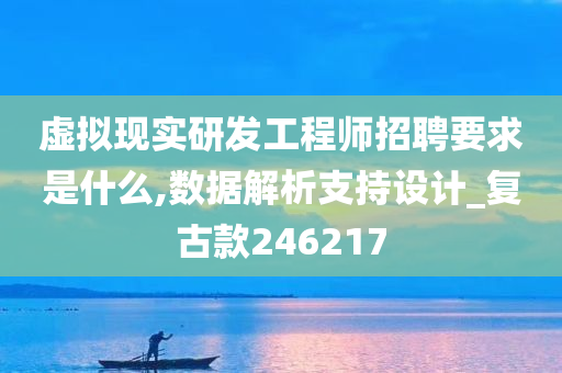 虚拟现实研发工程师招聘要求是什么,数据解析支持设计_复古款246217