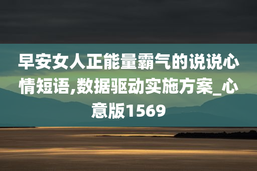 早安女人正能量霸气的说说心情短语,数据驱动实施方案_心意版1569