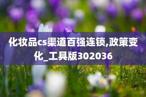 化妆品cs渠道百强连锁,政策变化_工具版302036