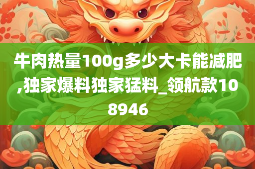 牛肉热量100g多少大卡能减肥,独家爆料独家猛料_领航款108946