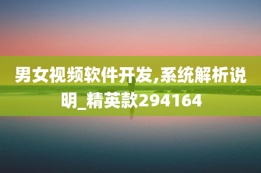 男女视频软件开发,系统解析说明_精英款294164