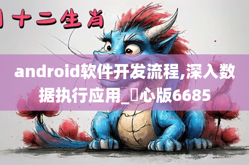 android软件开发流程,深入数据执行应用_咈心版6685