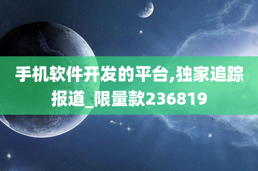 手机软件开发的平台,独家追踪报道_限量款236819