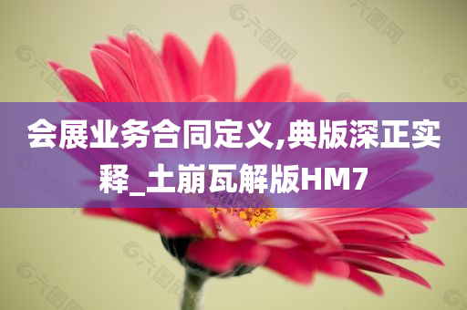 会展业务合同定义,典版深正实释_土崩瓦解版HM7