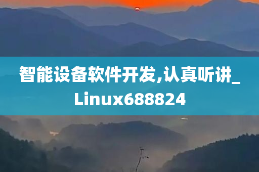 智能设备软件开发,认真听讲_Linux688824