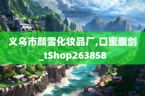 义乌市颜雪化妆品厂,口蜜腹剑_tShop263858