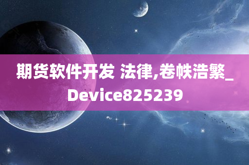 期货软件开发 法律,卷帙浩繁_Device825239