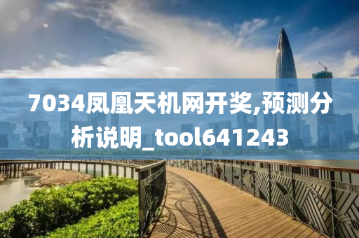 7034凤凰天机网开奖,预测分析说明_tool641243