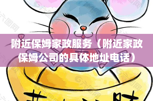 附近保姆家政服务（附近家政保姆公司的具体地址电话）