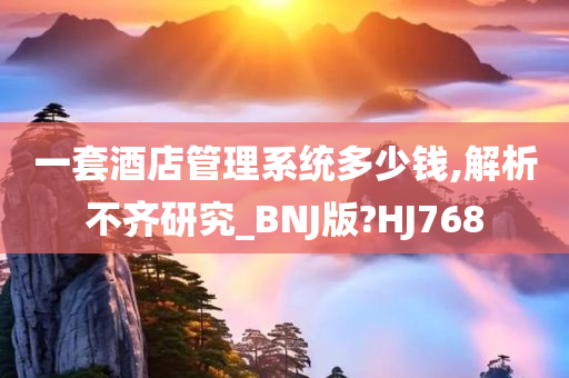 一套酒店管理系统多少钱,解析不齐研究_BNJ版?HJ768