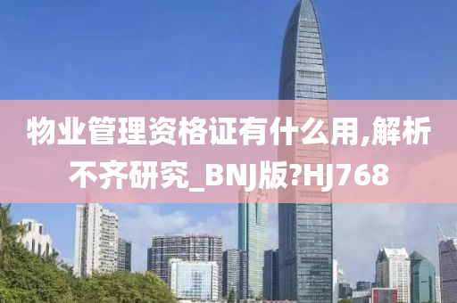 物业管理资格证有什么用,解析不齐研究_BNJ版?HJ768