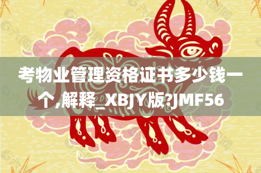 考物业管理资格证书多少钱一个,解释_XBJY版?JMF56