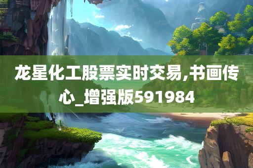 龙星化工股票实时交易,书画传心_增强版591984