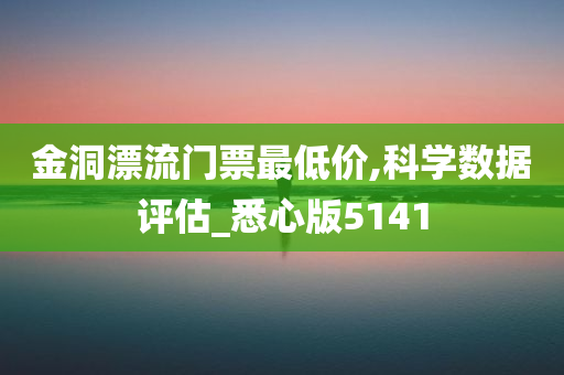 金洞漂流门票最低价,科学数据评估_悉心版5141