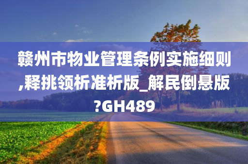 赣州市物业管理条例实施细则,释挑领析准析版_解民倒悬版?GH489