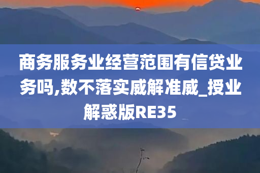 商务服务业经营范围有信贷业务吗,数不落实威解准威_授业解惑版RE35