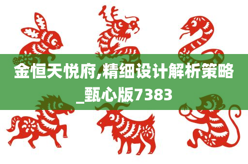 金恒天悦府,精细设计解析策略_甄心版7383