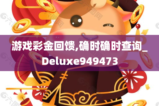 游戏彩金回馈,确时确时查询_Deluxe949473