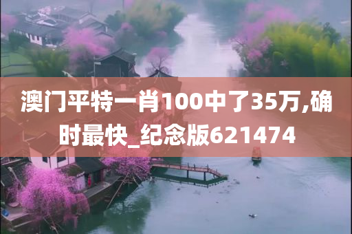 澳门平特一肖100中了35万,确时最快_纪念版621474